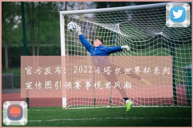 官方发布：2022卡塔尔世界杯系列宣传图引领赛事视觉风潮