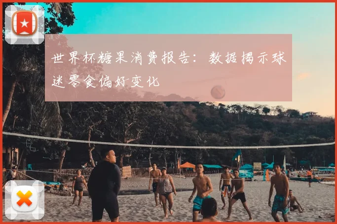世界杯糖果消费报告：数据揭示球迷零食偏好变化