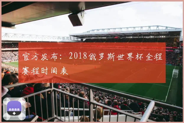 官方发布：2018俄罗斯世界杯全程赛程时间表