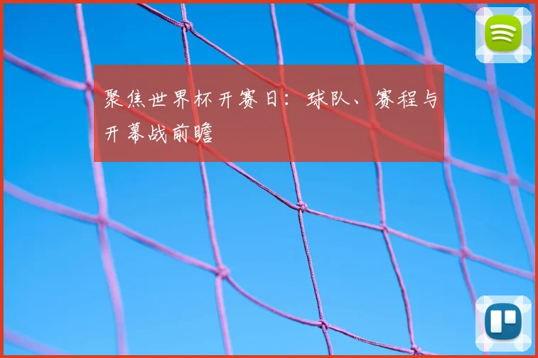 聚焦世界杯开赛日:球队、赛程与开幕战前瞻