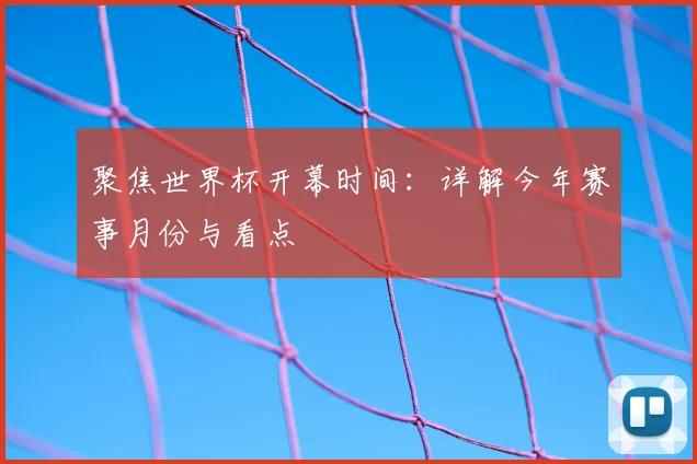 聚焦世界杯开幕时间:详解今年赛事月份与看点
