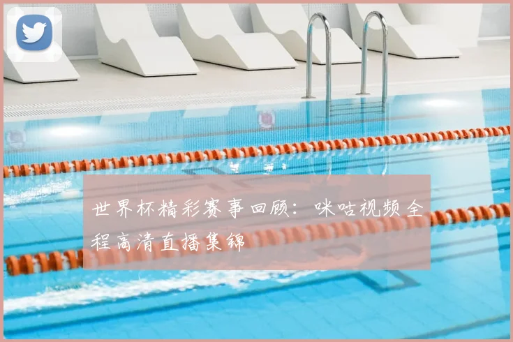 世界杯精彩赛事回顾：咪咕视频全程高清直播集锦