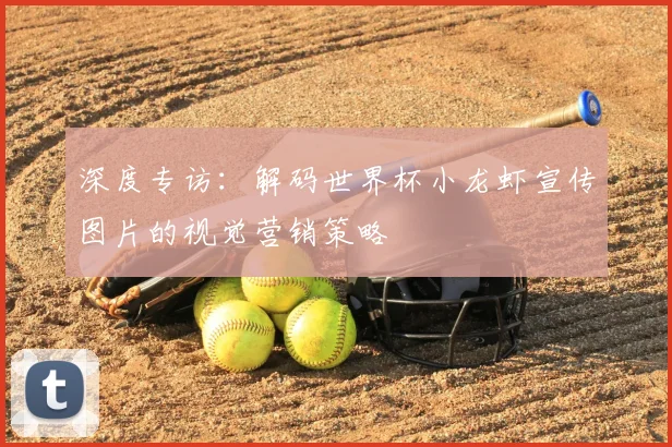 深度专访：解码世界杯小龙虾宣传图片的视觉营销策略