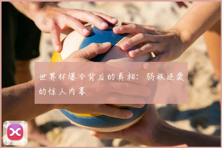 世界杯爆冷背后的真相:弱旅逆袭的惊人内幕