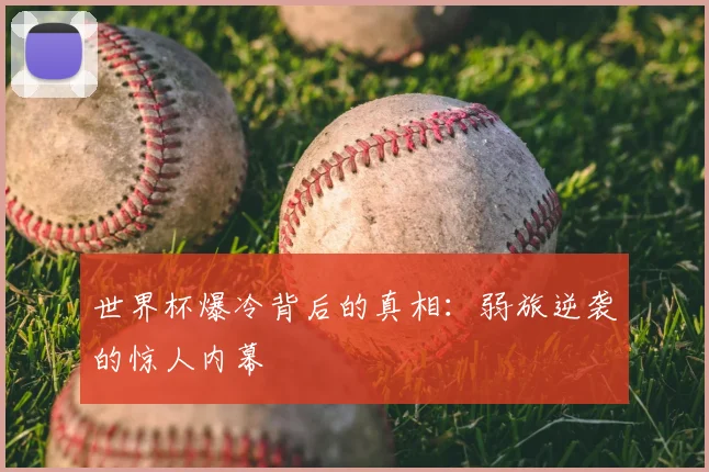 世界杯爆冷背后的真相:弱旅逆袭的惊人内幕