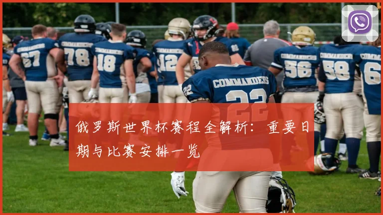 俄罗斯世界杯赛程全解析:重要日期与比赛安排一览