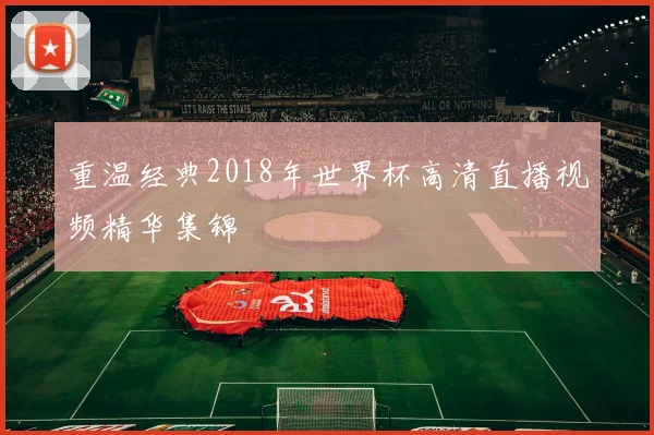 重温经典2018年世界杯高清直播视频精华集锦