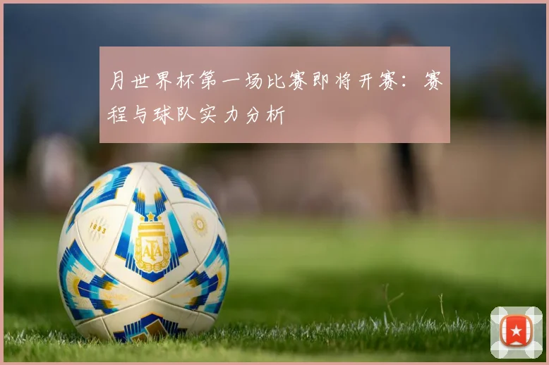 月世界杯第一场比赛即将开赛：赛程与球队实力分析
